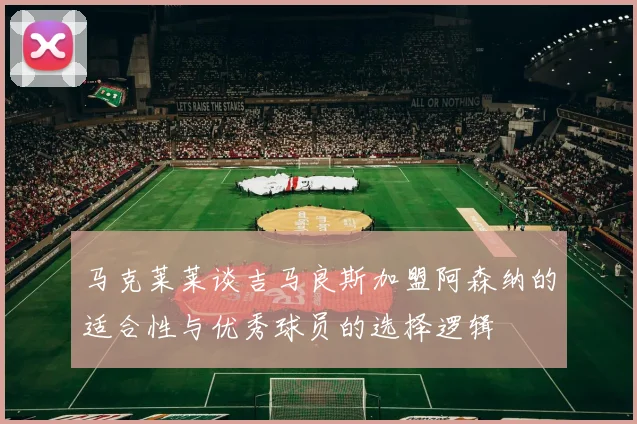 马克莱莱谈吉马良斯加盟阿森纳的适合性与优秀球员的选择逻辑