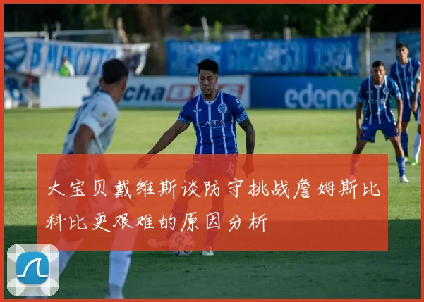 大宝贝戴维斯谈防守挑战詹姆斯比科比更艰难的原因分析