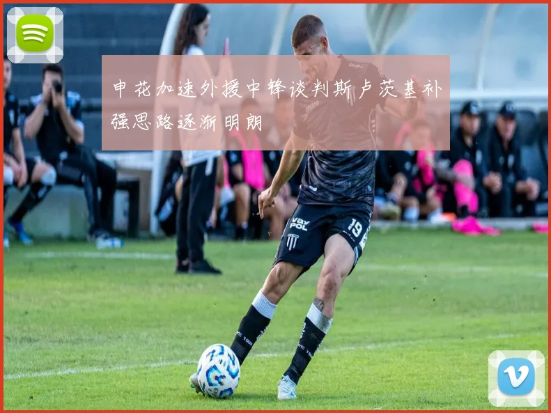申花加速外援中锋谈判斯卢茨基补强思路逐渐明朗