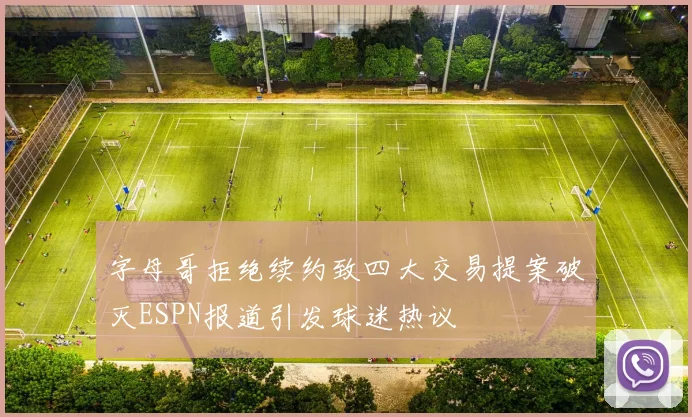 字母哥拒绝续约致四大交易提案破灭ESPN报道引发球迷热议