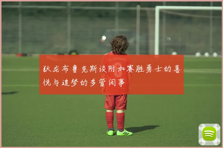 狄龙布鲁克斯谈附加赛胜勇士的喜悦与追梦的多管闲事